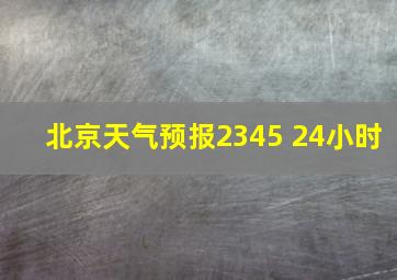 北京天气预报2345 24小时